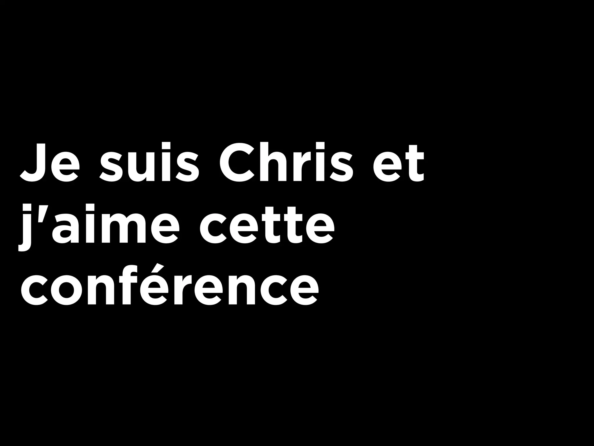 Je suis Chris et
j'aime cette
conférence
 