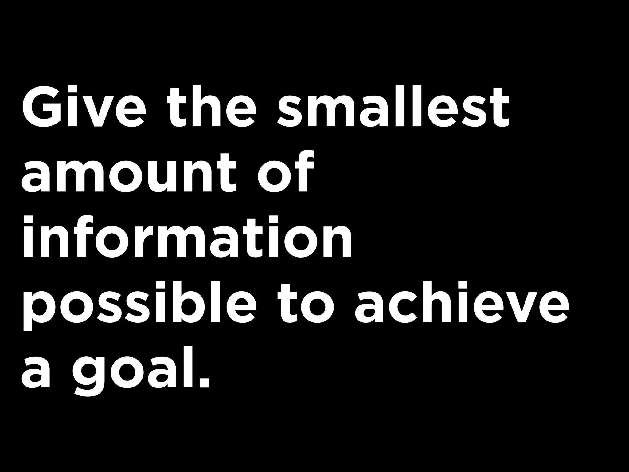 Give the smallest
amount of
information
possible to achieve
a goal.
 