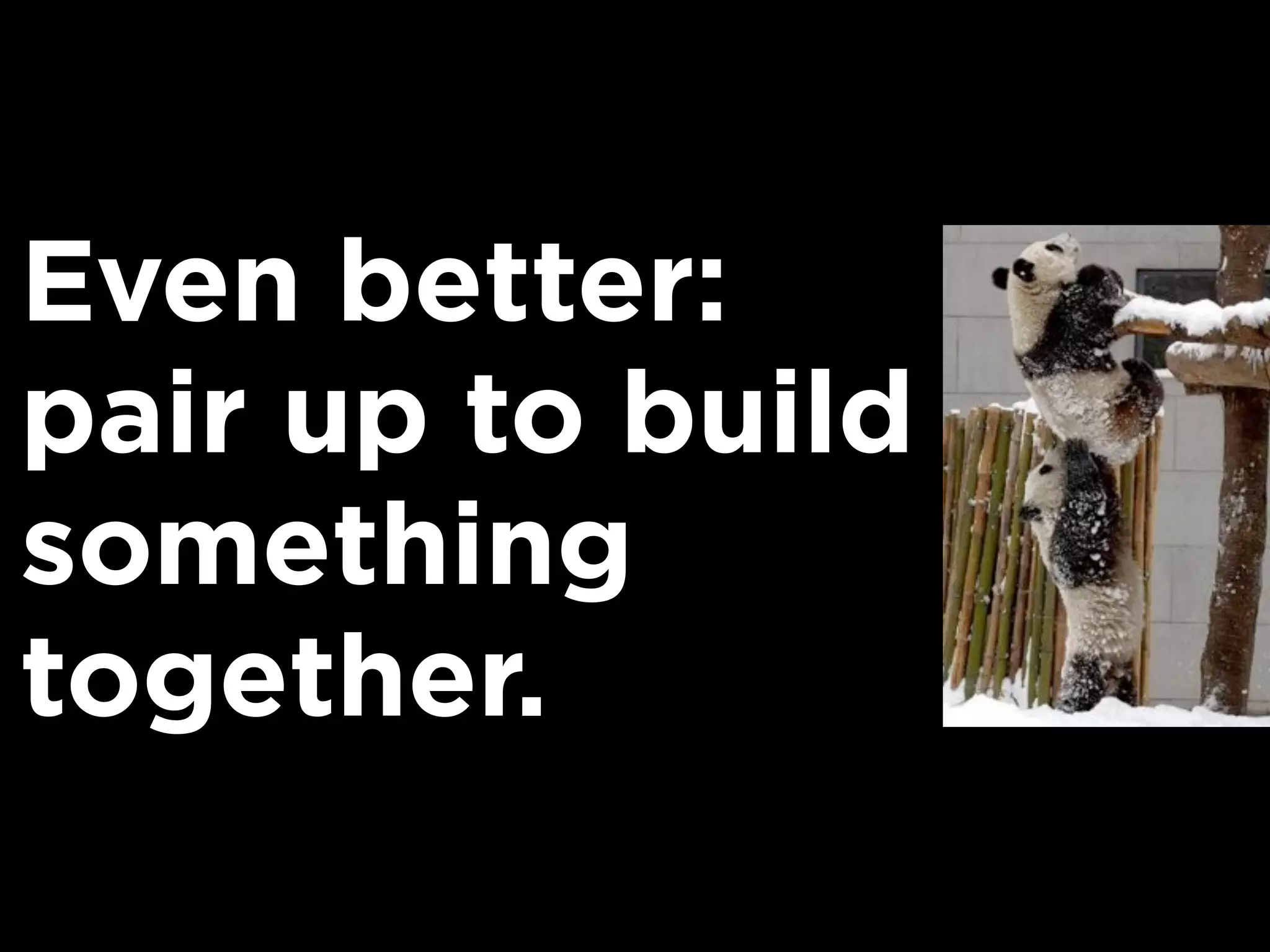 Even better:
pair up to build
something
together.
 
