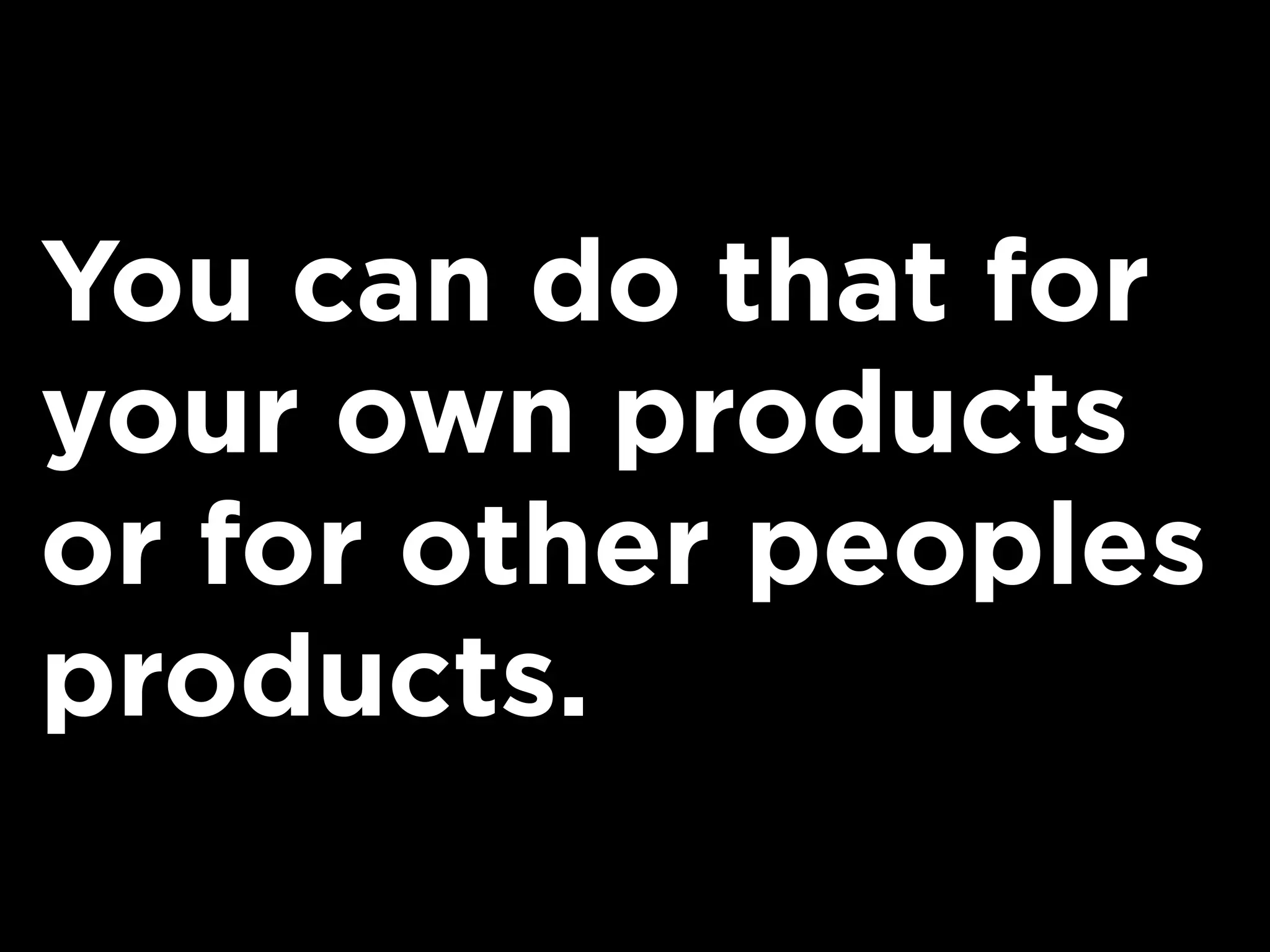 You can do that for
your own products
or for other peoples
products.
 