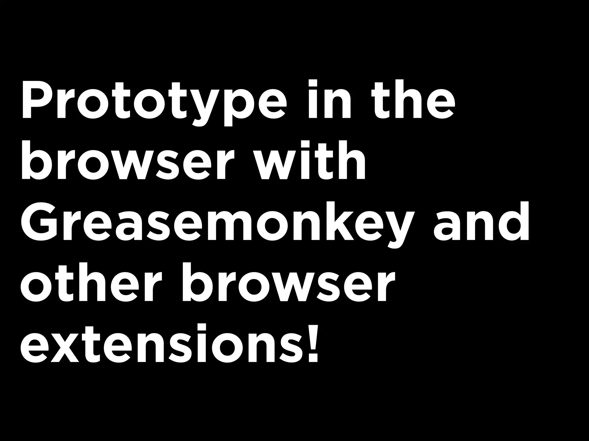 Prototype in the
browser with
Greasemonkey and
other browser
extensions!
 