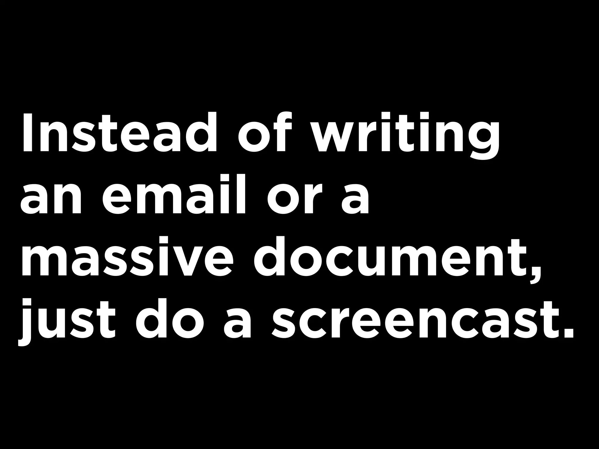 Instead of writing
an email or a
massive document,
just do a screencast.
 