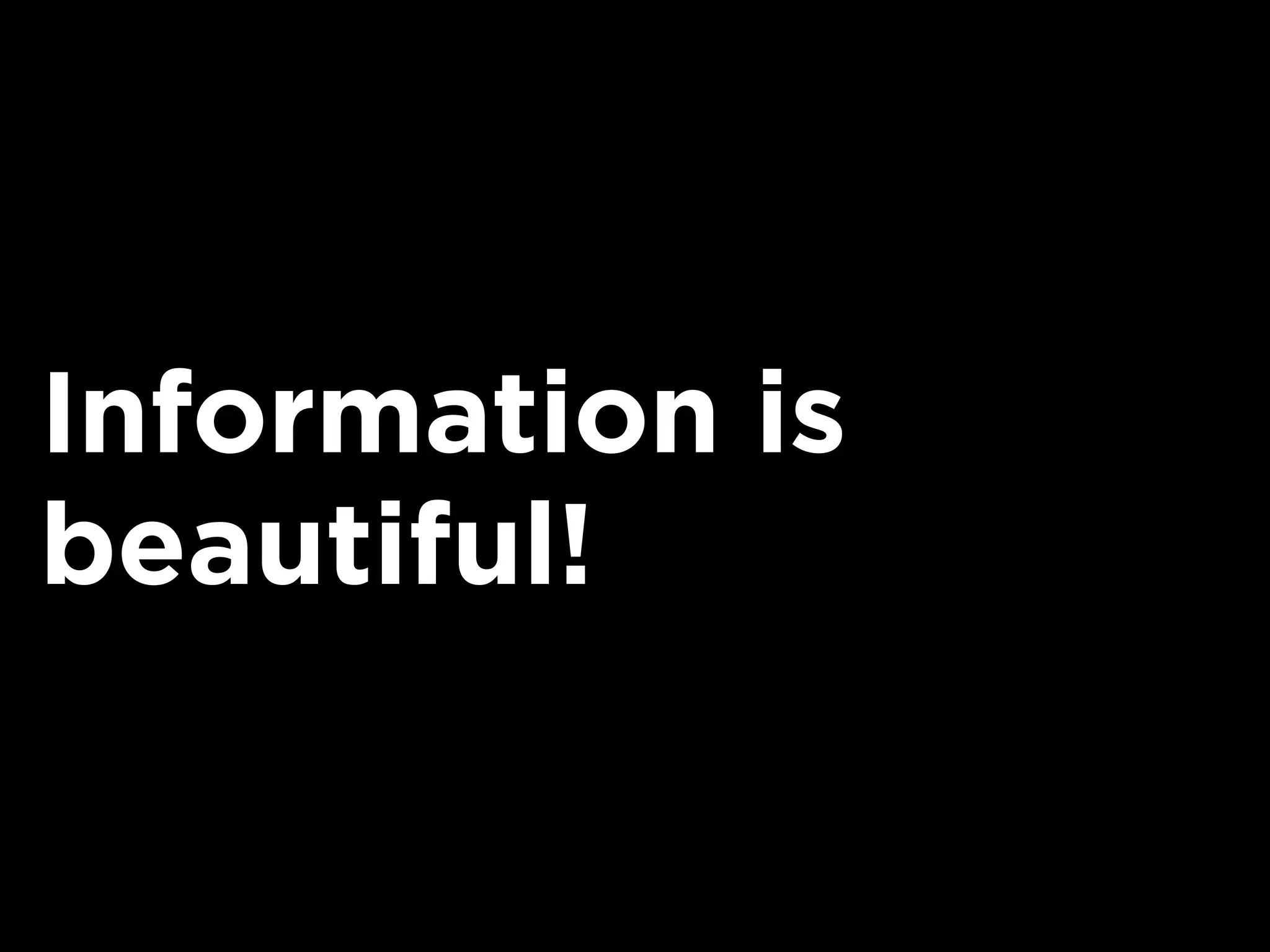 Information is
beautiful!
 