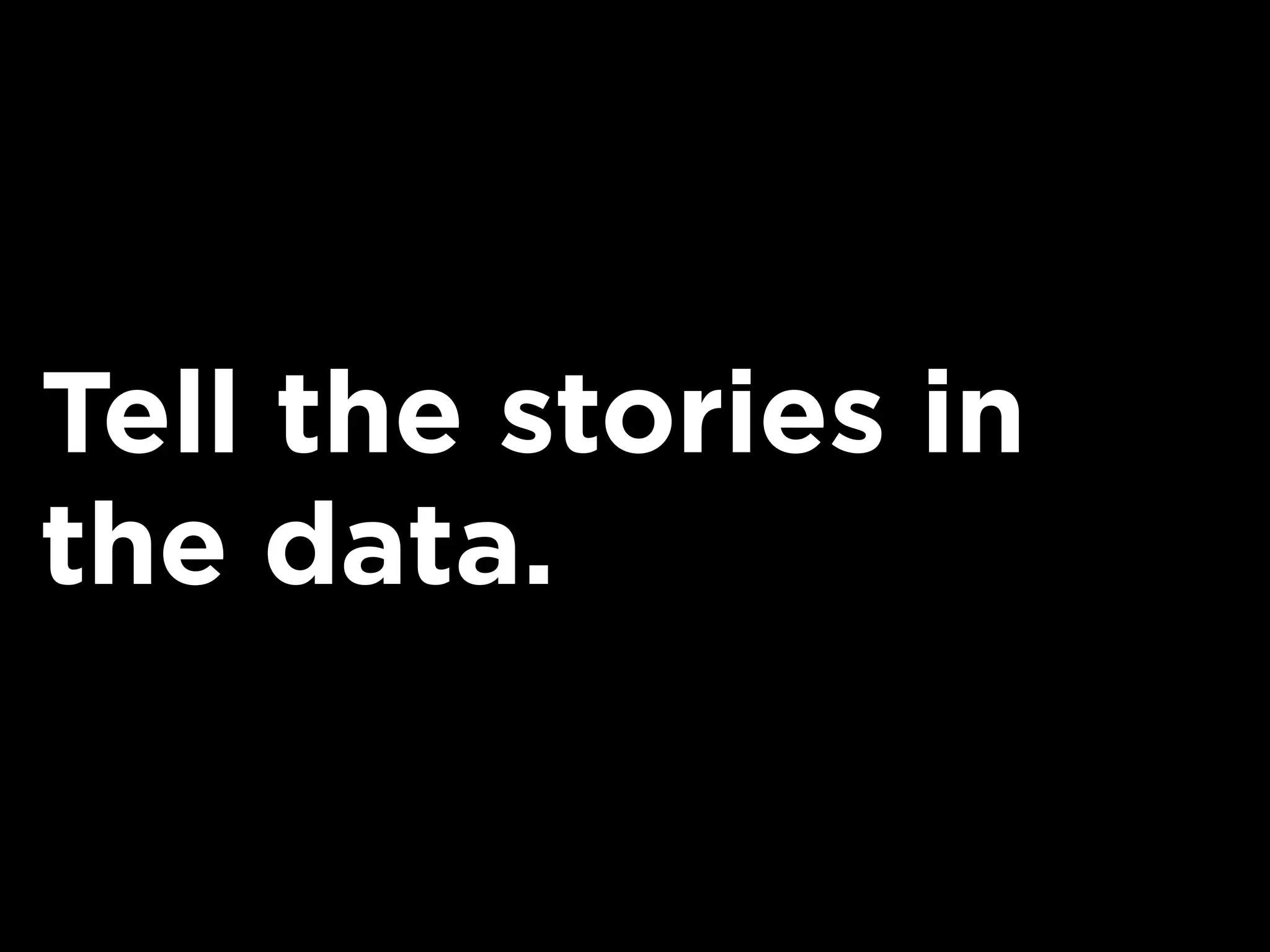 Tell the stories in
the data.
 