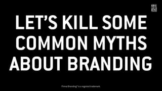 LET’S KILL SOME
COMMON MYTHS
ABOUT BRANDING
Primal Branding® is a registed trademark.
 
