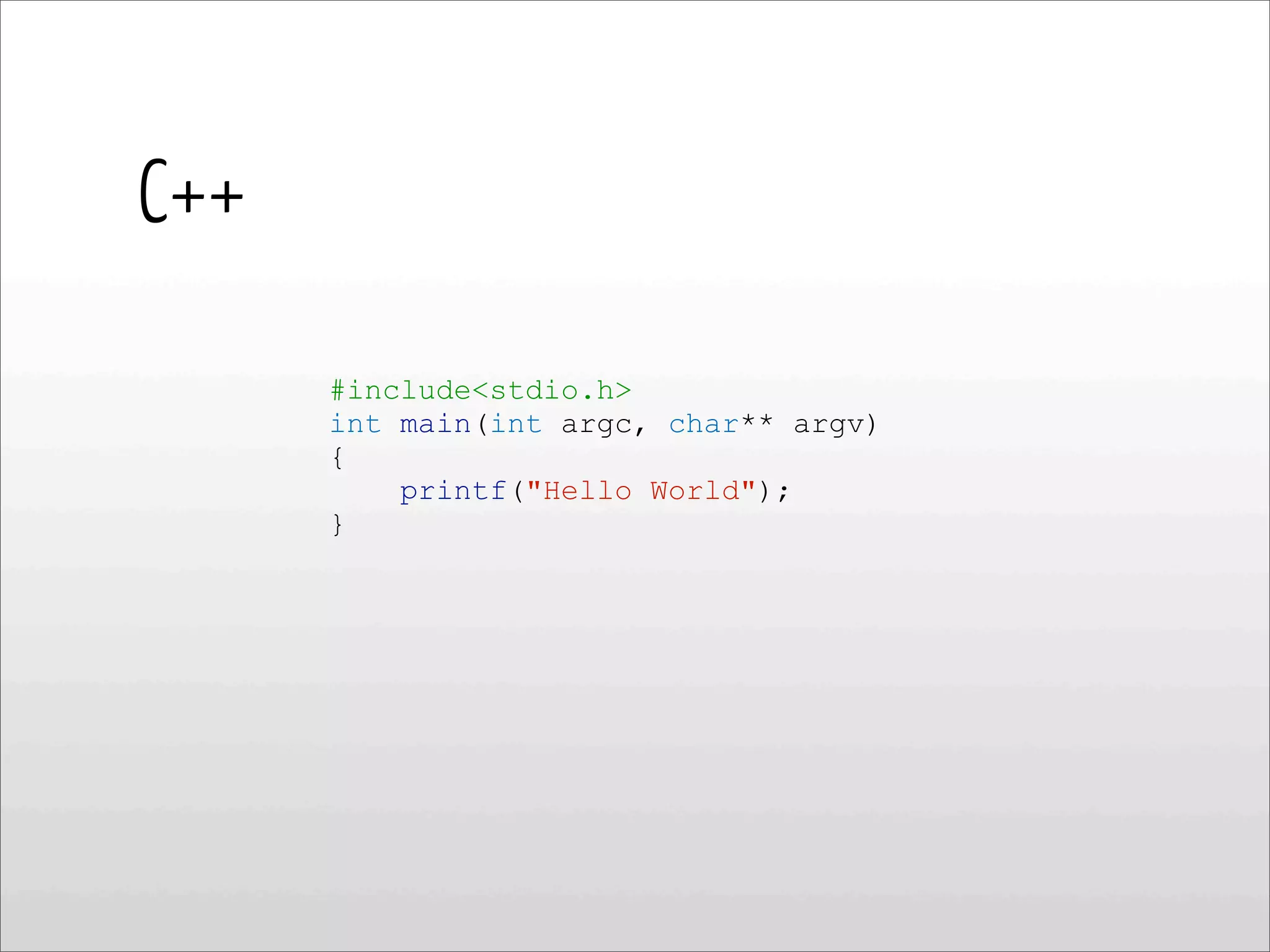 C++
#include<stdio.h>
int main(int argc, char** argv)
{
printf("Hello World");
}
 