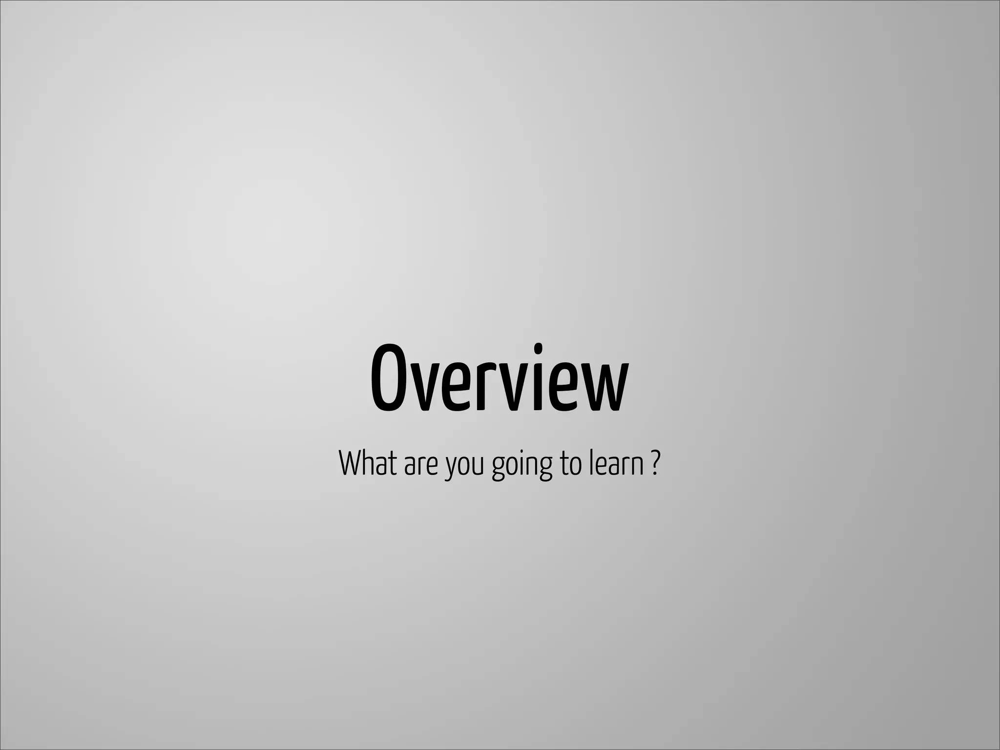 Overview
What are you going to learn ?
 