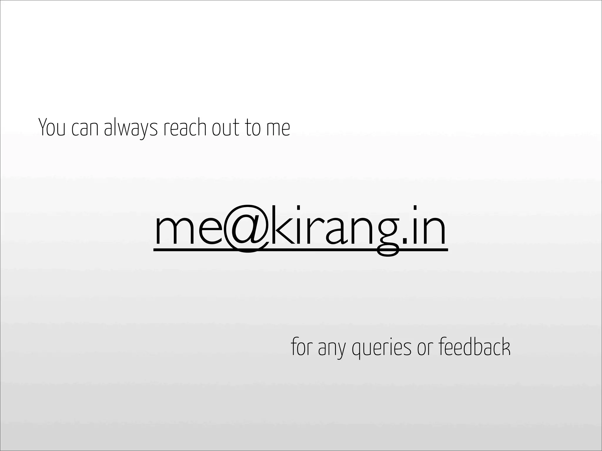 You can always reach out to me
me@kirang.in
for any queries or feedback
 