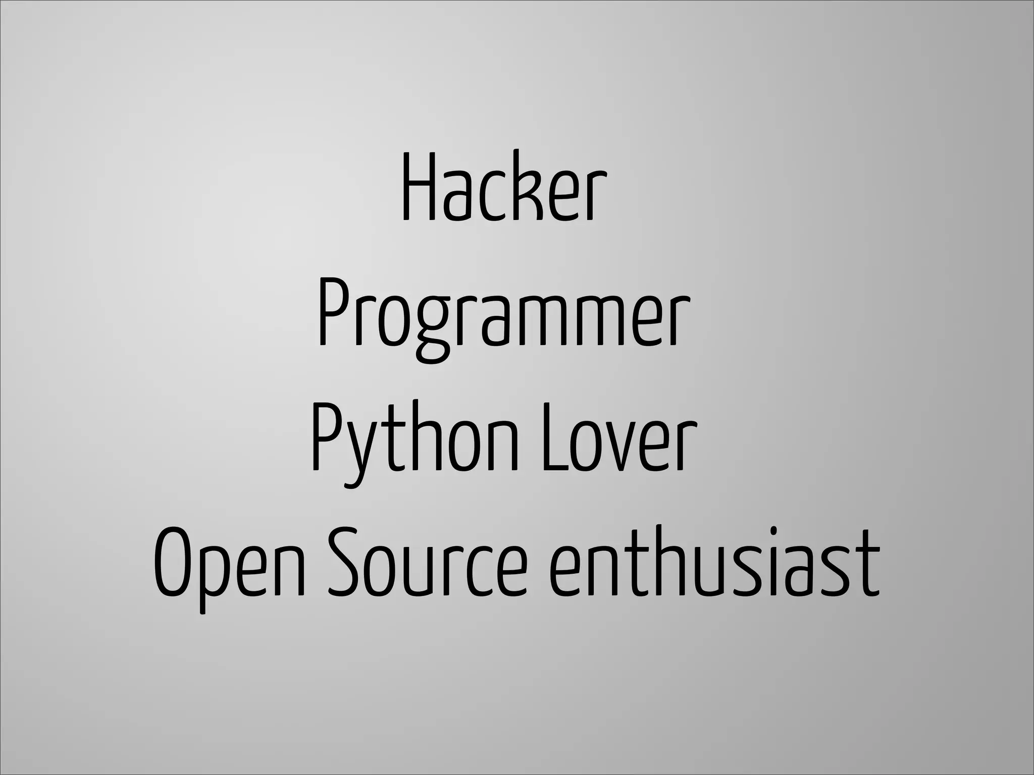 Hacker
Programmer
Open Source enthusiast
Python Lover
 