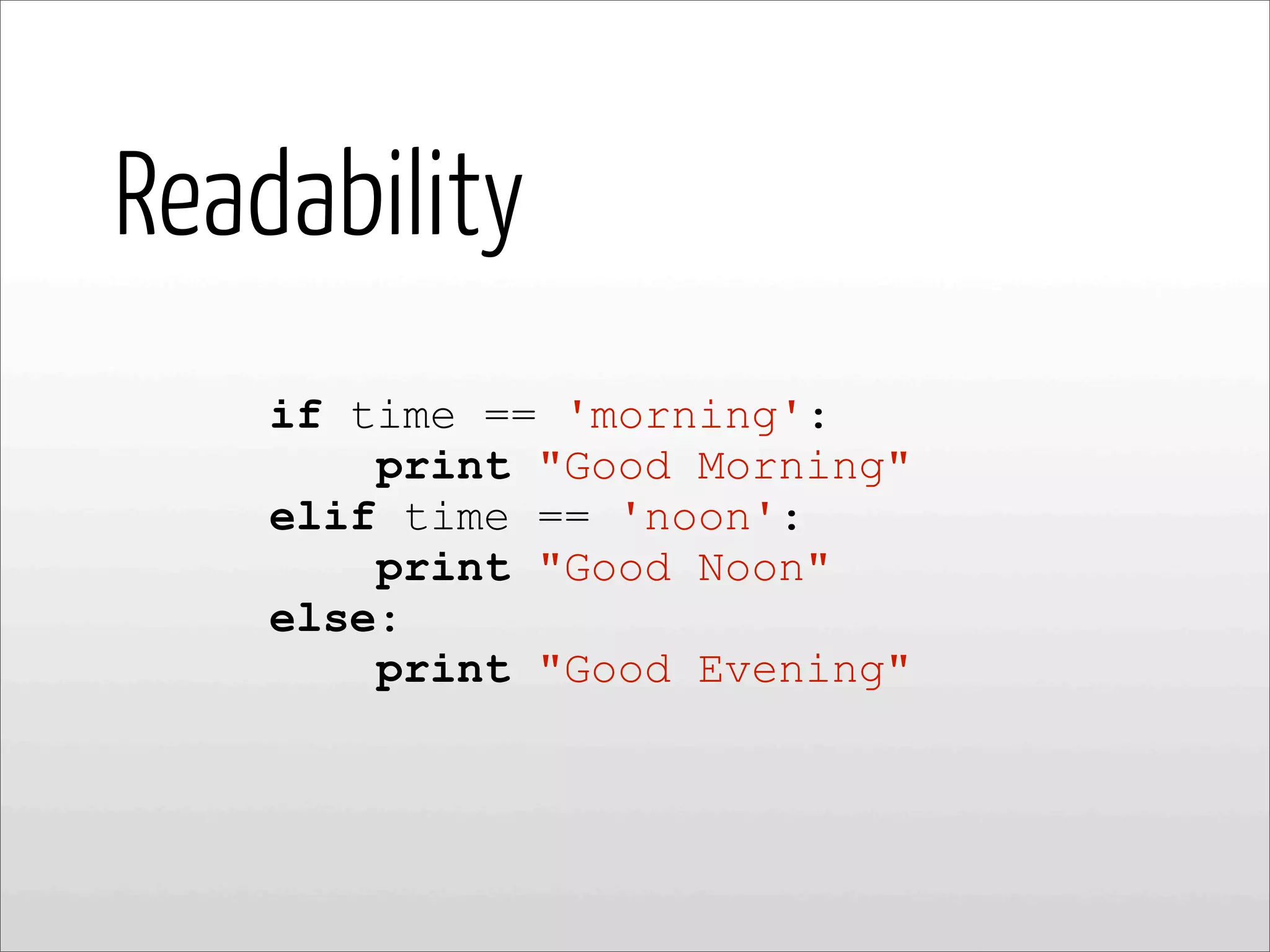 Readability
if time == 'morning':
print "Good Morning"
elif time == 'noon':
print "Good Noon"
else:
print "Good Evening"
 