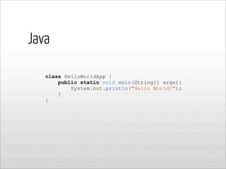 class HelloWorldApp {
public static void main(String[] args){
System.out.println("Hello World!");
}
}
Java
 