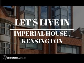 LET'S LIVE IN
IMPERIAL HOUSE ,
KENSINGTON
 