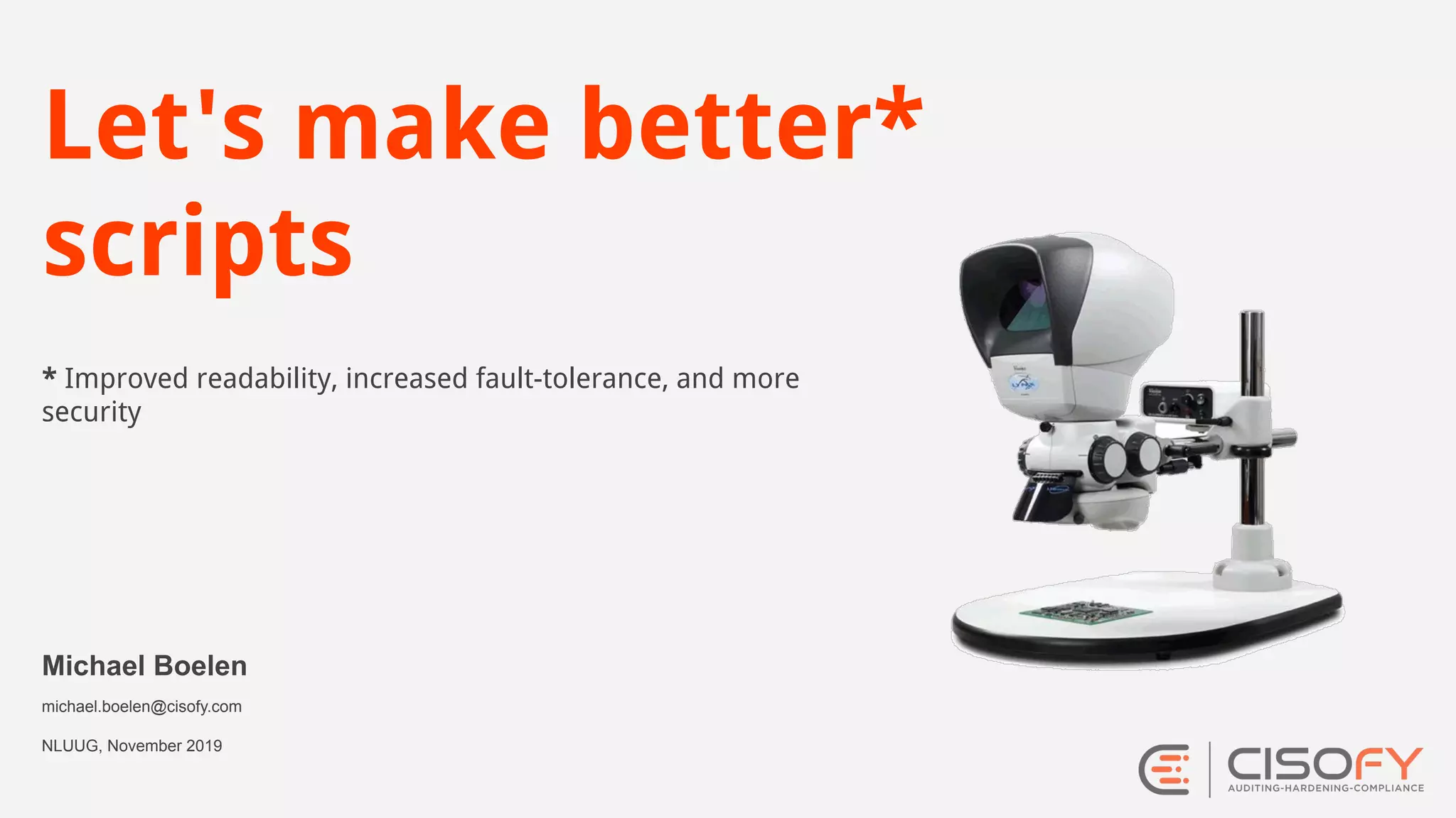* Improved readability, increased fault-tolerance, and more security Michael Boelen michael.boelen@cisofy.com NLUUG, November 2019 Let's make better* scripts 