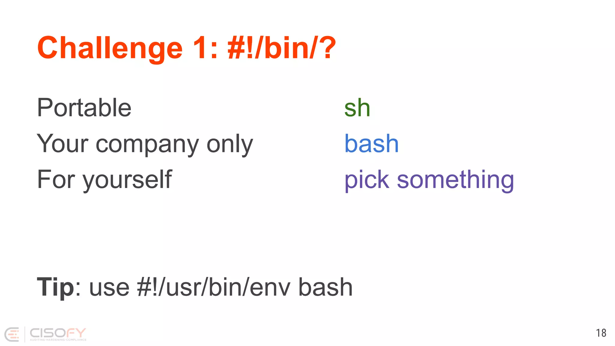 Challenge 1: #!/bin/? 18 Portable sh Your company only bash For yourself pick something Tip: use #!/usr/bin/env bash 