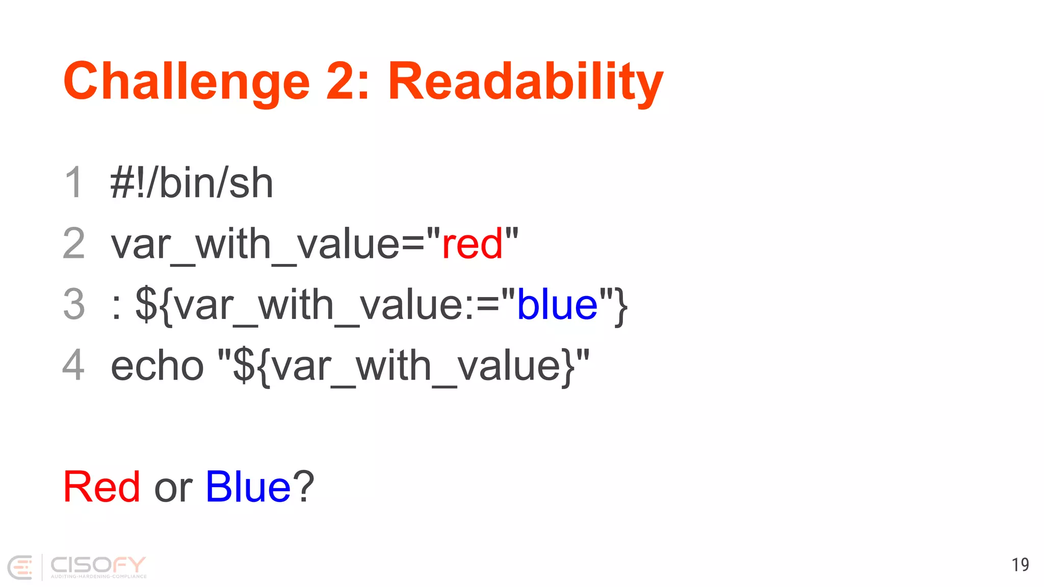 Challenge 2: Readability 1 #!/bin/sh 2 var_with_value="red" 3 : ${var_with_value:="blue"} 4 echo "${var_with_value}" Red or Blue? 19 