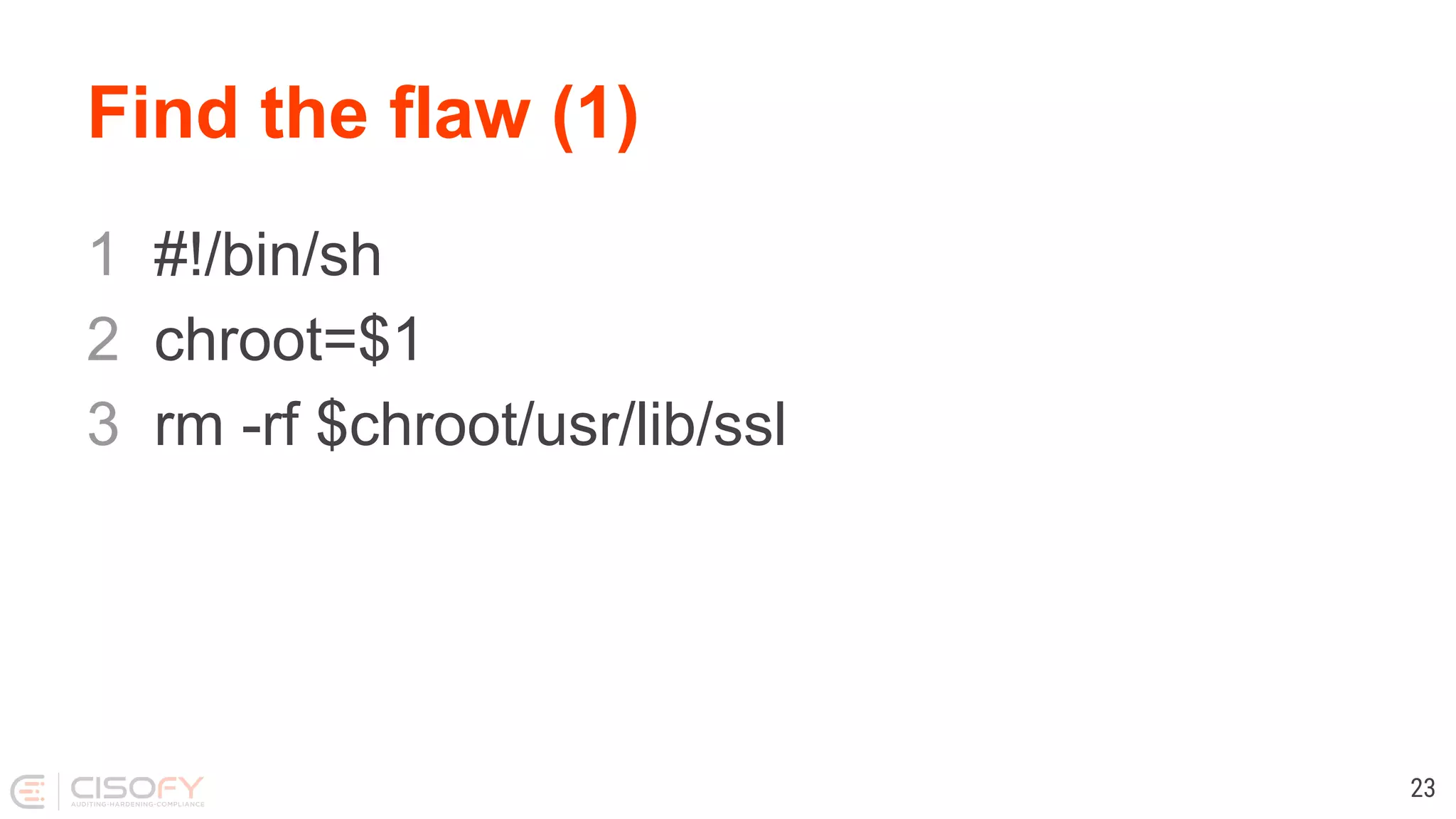 Find the flaw (1) 1 #!/bin/sh 2 chroot=$1 3 rm -rf $chroot/usr/lib/ssl 23 