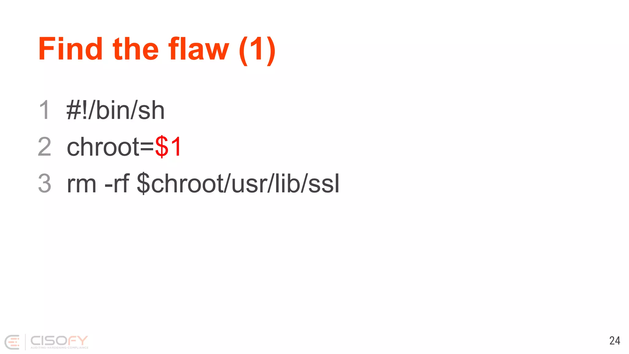 Find the flaw (1) 1 #!/bin/sh 2 chroot=$1 3 rm -rf $chroot/usr/lib/ssl 24 