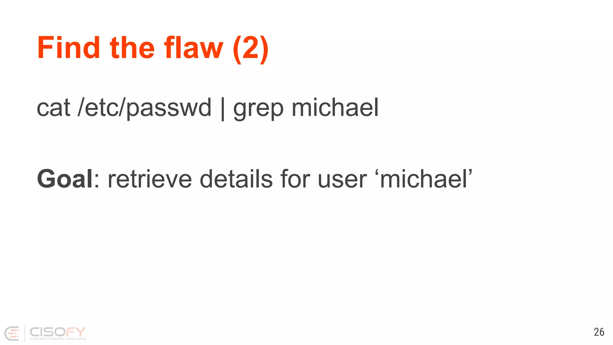 Find the flaw (2) cat /etc/passwd | grep michael Goal: retrieve details for user ‘michael’ 26 