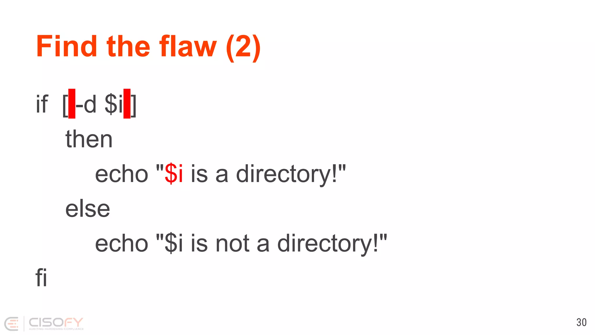 Find the flaw (2) if [ -d $i ] then echo "$i is a directory!" else echo "$i is not a directory!" fi 30 