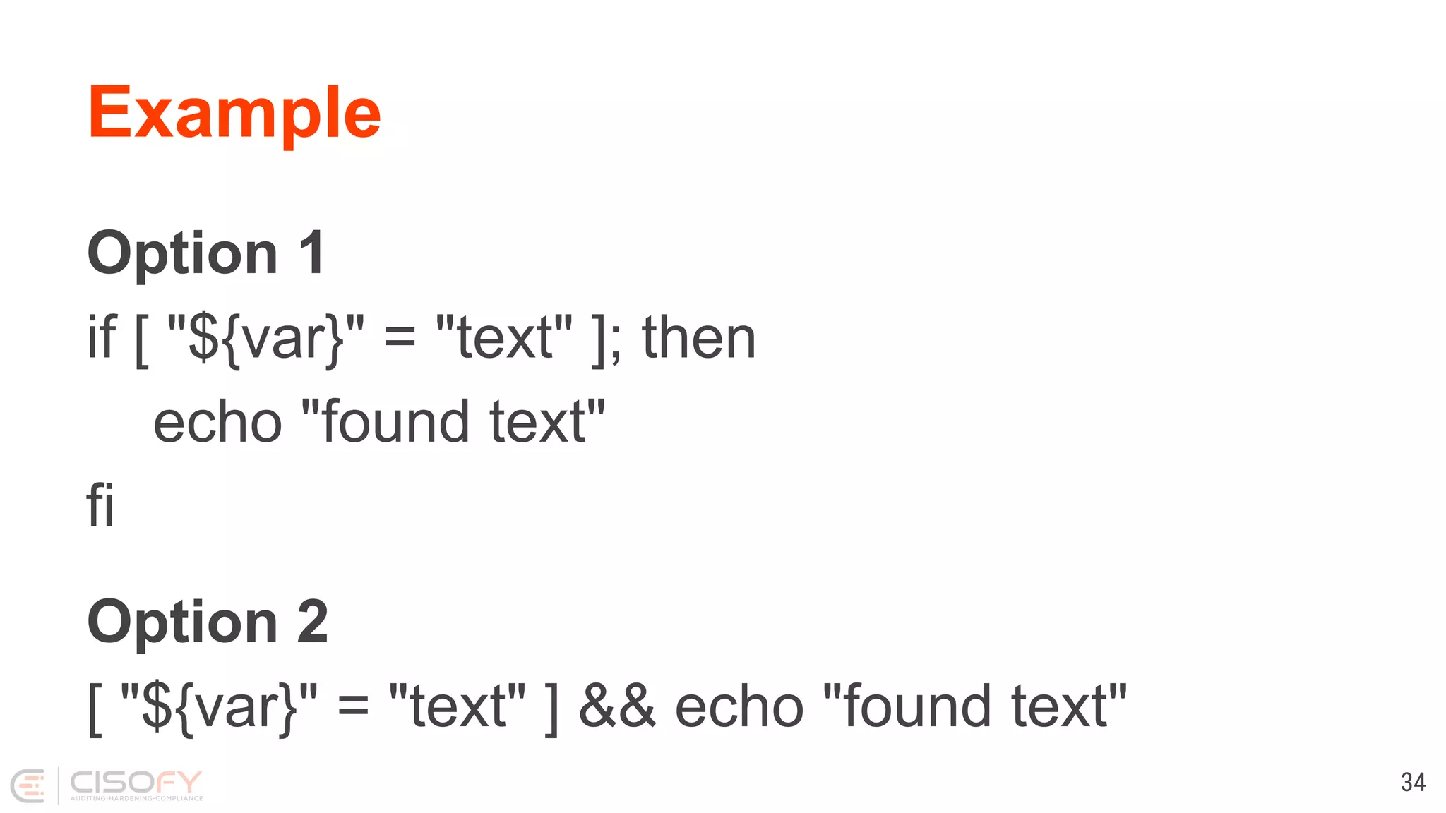 Example Option 1 if [ "${var}" = "text" ]; then echo "found text" fi Option 2 [ "${var}" = "text" ] && echo "found text" 34 