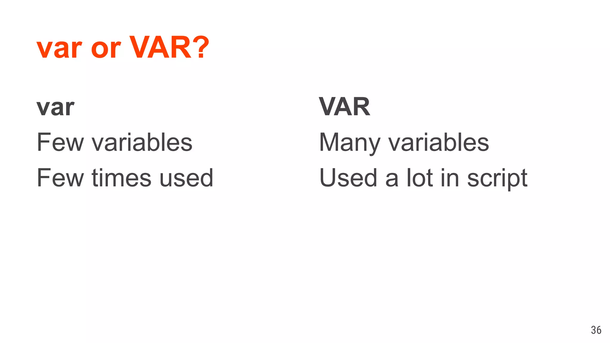 var or VAR? var Few variables Few times used 36 VAR Many variables Used a lot in script 
