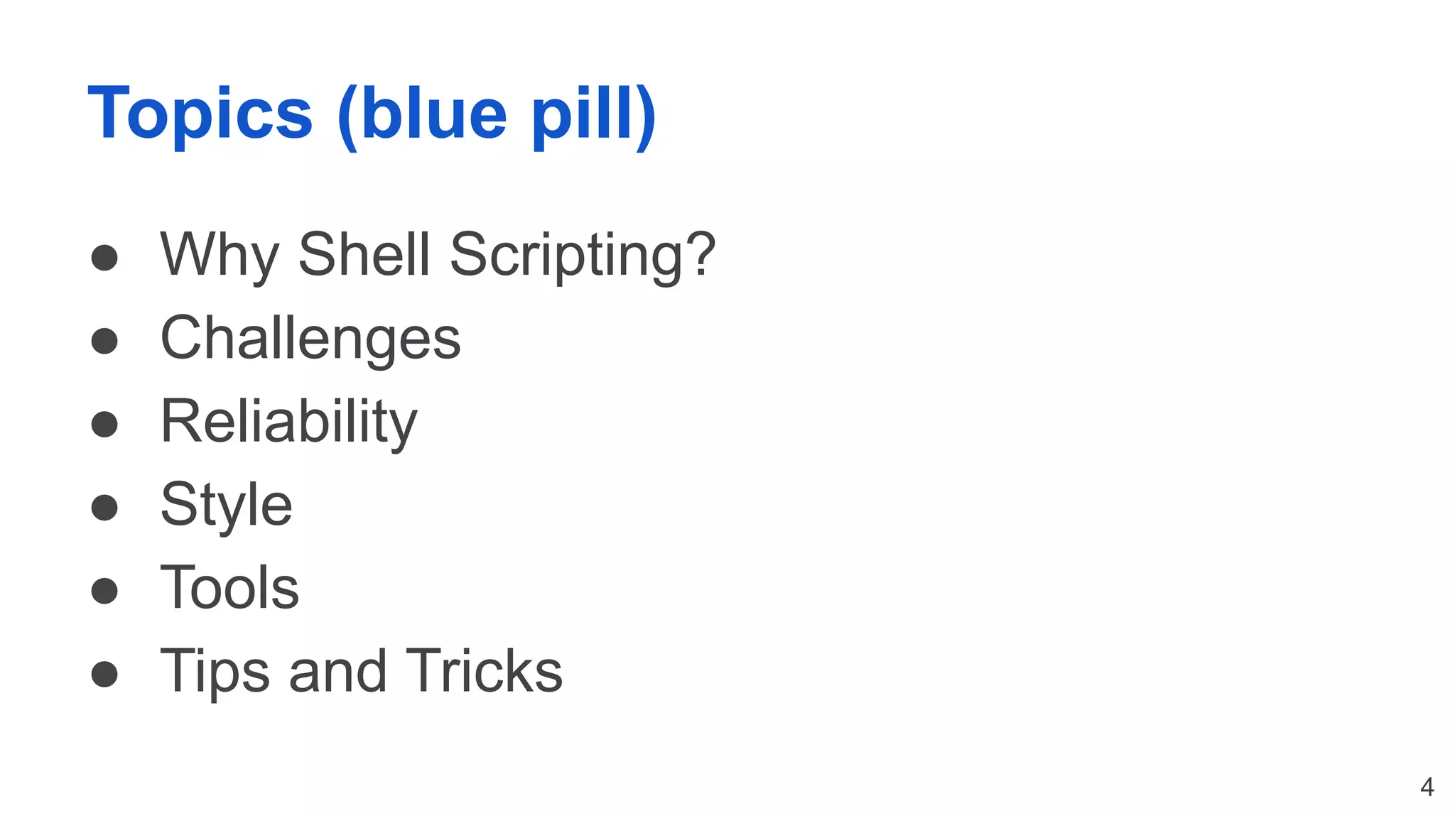 Topics (blue pill) ● Why Shell Scripting? ● Challenges ● Reliability ● Style ● Tools ● Tips and Tricks 4 
