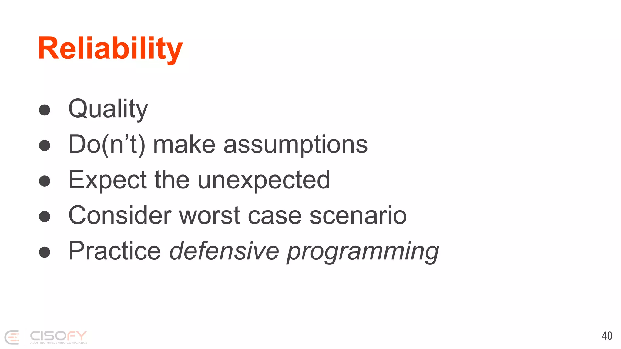 ● Quality ● Do(n’t) make assumptions ● Expect the unexpected ● Consider worst case scenario ● Practice defensive programming Reliability 40 