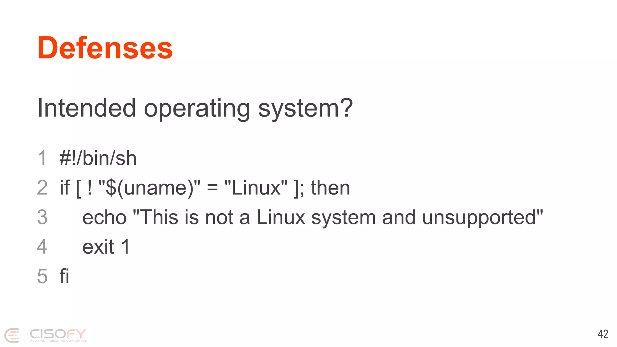 Defenses Intended operating system? 1 #!/bin/sh 2 if [ ! "$(uname)" = "Linux" ]; then 3 echo "This is not a Linux system and unsupported" 4 exit 1 5 fi 42 