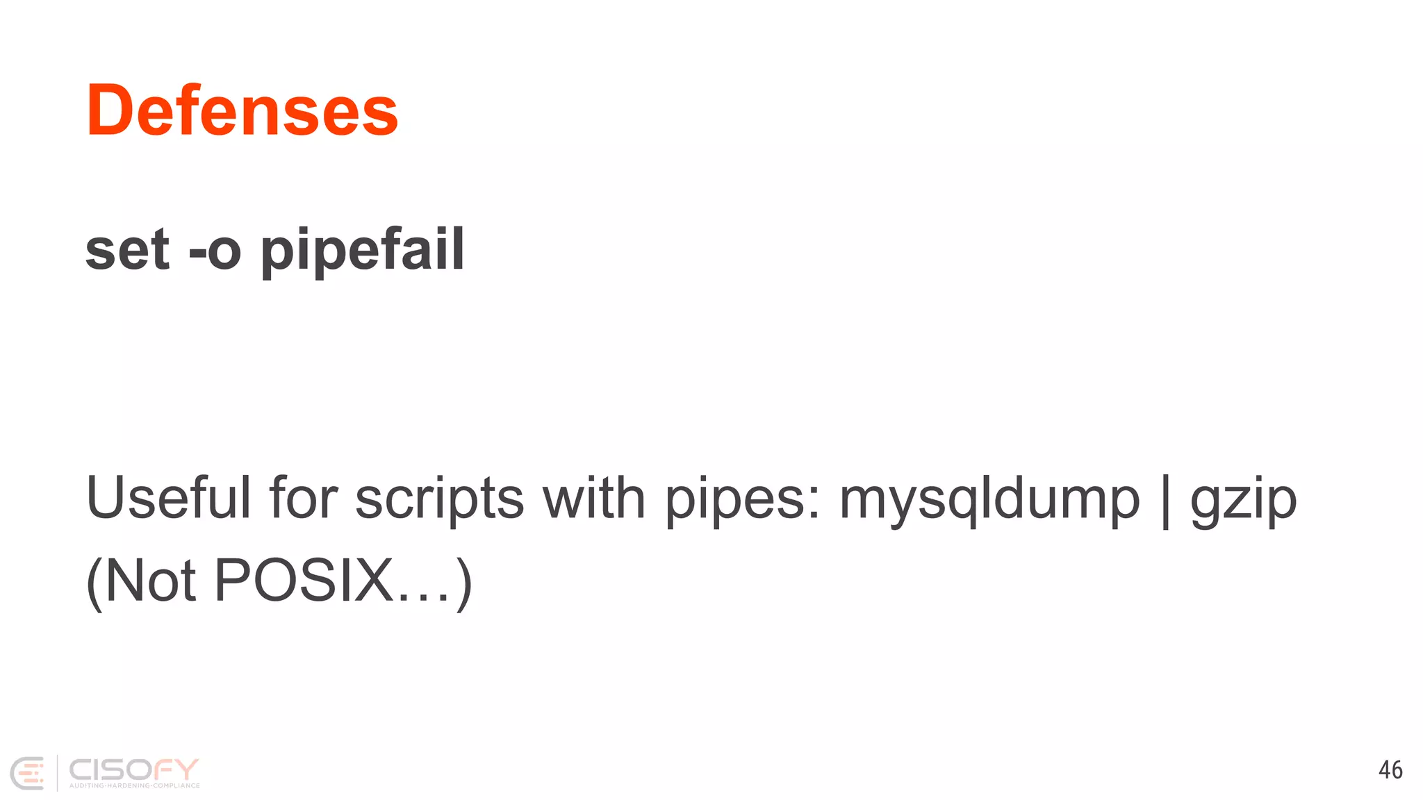 Defenses set -o pipefail Useful for scripts with pipes: mysqldump | gzip (Not POSIX…) 46 