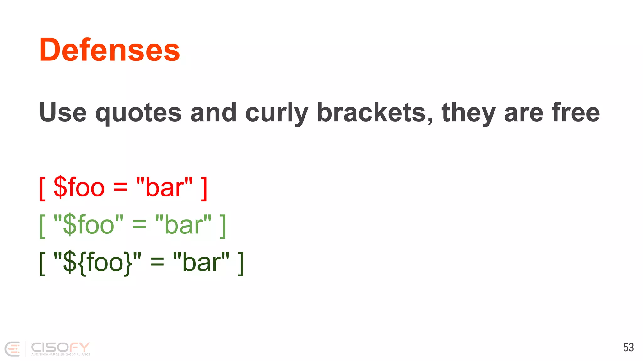 Defenses Use quotes and curly brackets, they are free [ $foo = "bar" ] [ "$foo" = "bar" ] [ "${foo}" = "bar" ] 53 