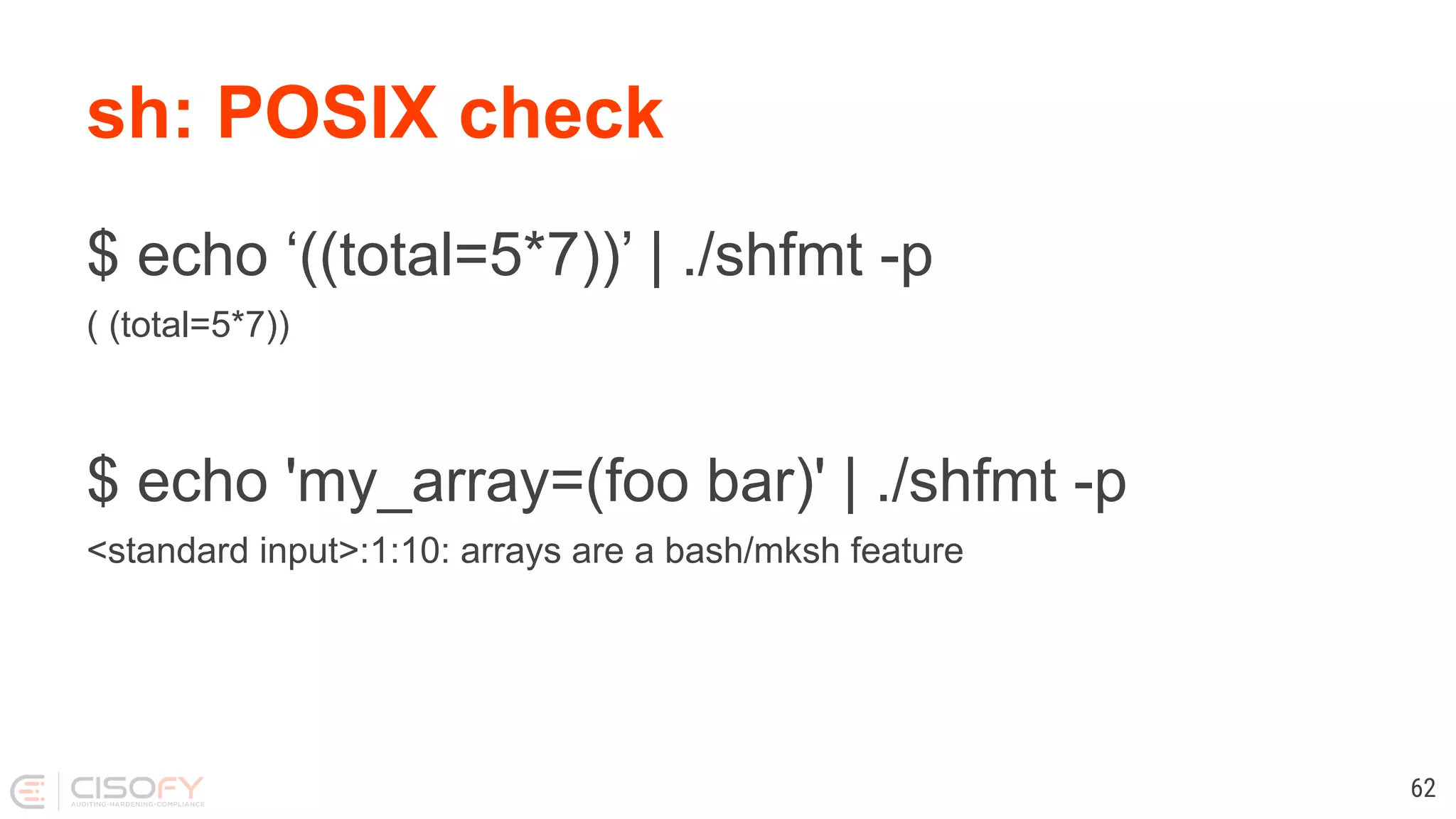 sh: POSIX check $ echo ‘((total=5*7))’ | ./shfmt -p ( (total=5*7)) $ echo 'my_array=(foo bar)' | ./shfmt -p <standard input>:1:10: arrays are a bash/mksh feature 62 