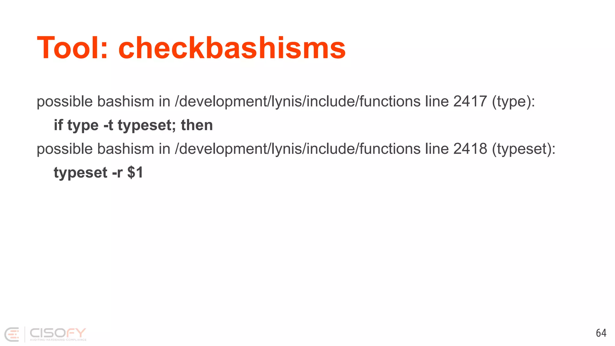 Tool: checkbashisms possible bashism in /development/lynis/include/functions line 2417 (type): if type -t typeset; then possible bashism in /development/lynis/include/functions line 2418 (typeset): typeset -r $1 64 