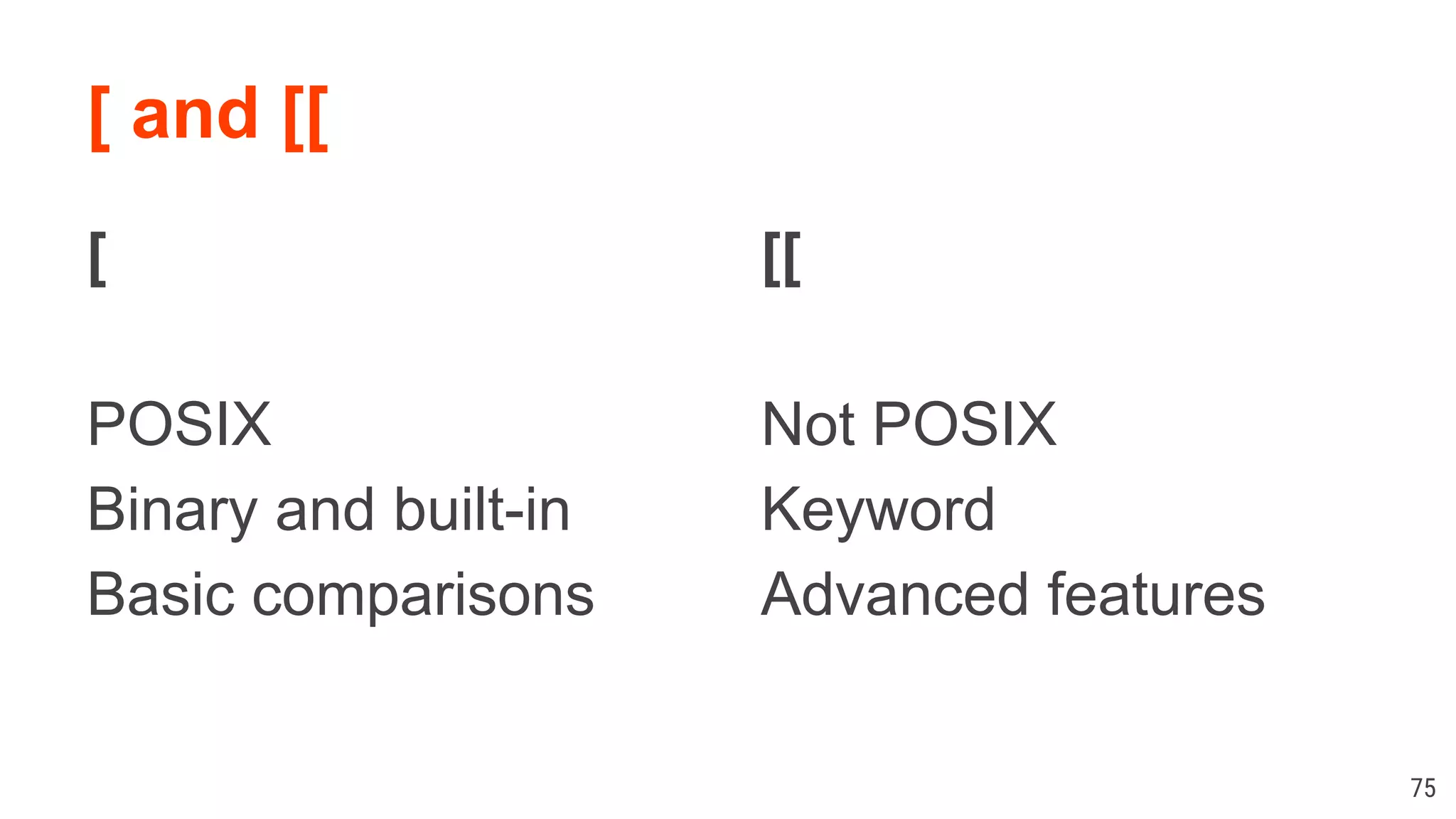 [ and [[ [ POSIX Binary and built-in Basic comparisons 75 [[ Not POSIX Keyword Advanced features 