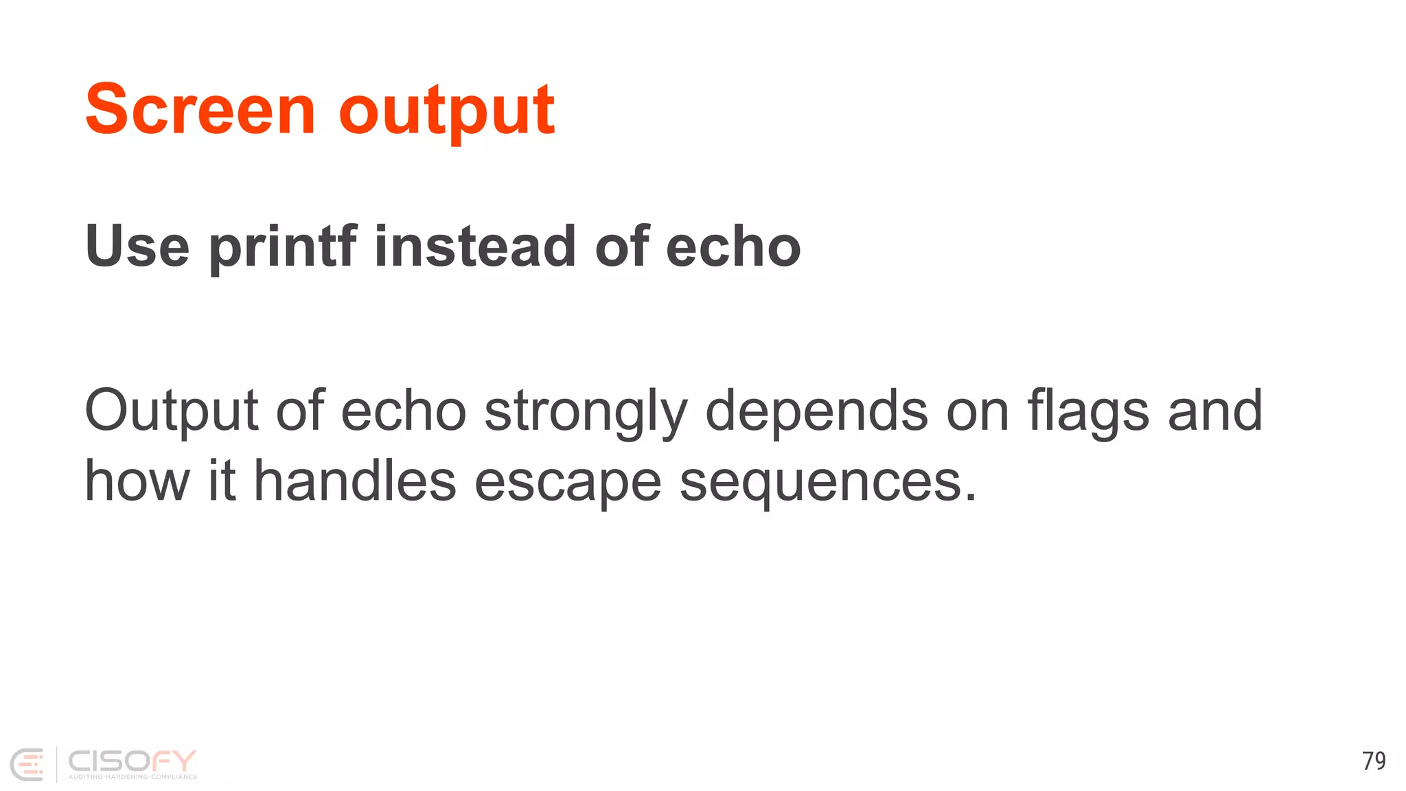 Screen output Use printf instead of echo Output of echo strongly depends on flags and how it handles escape sequences. 79 
