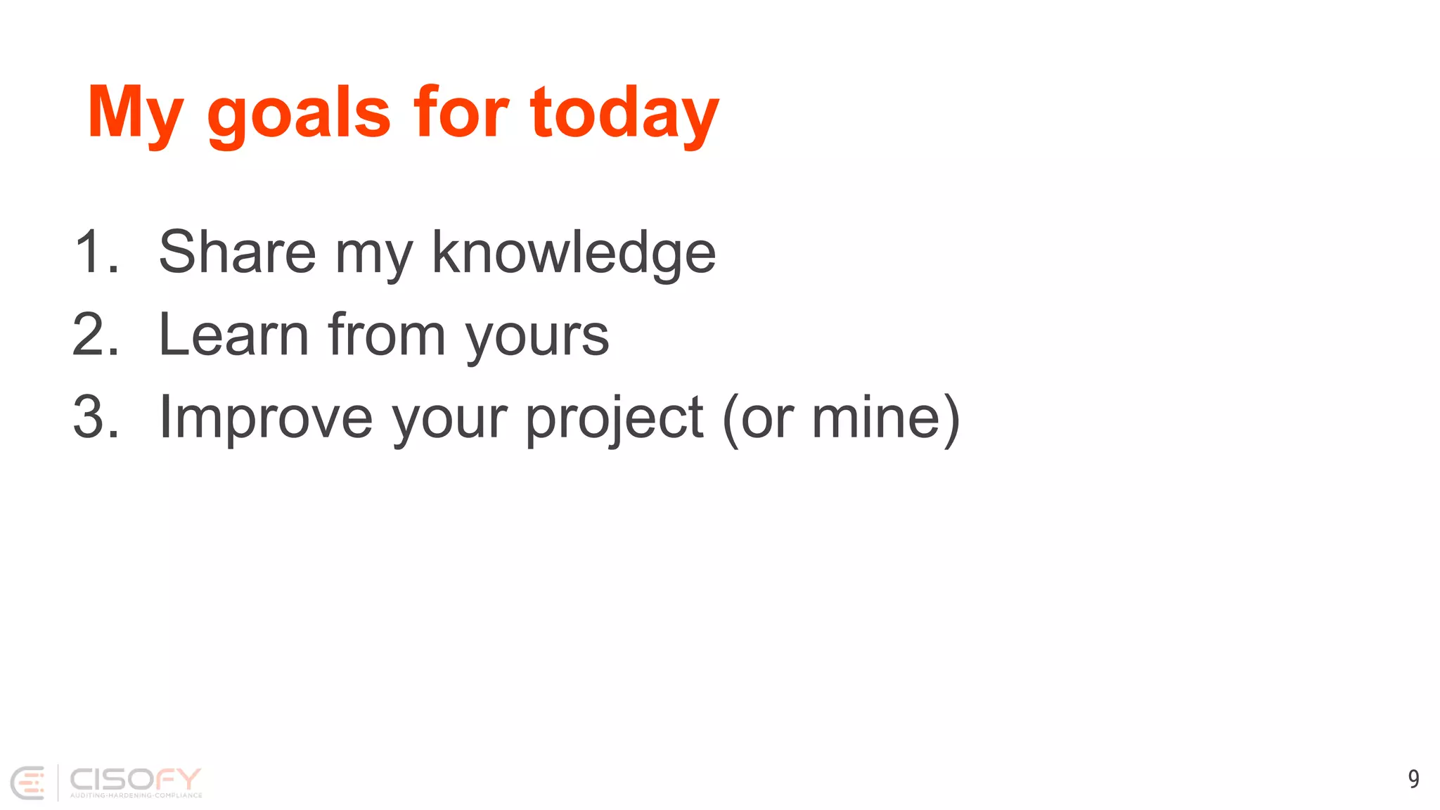 My goals for today 1. Share my knowledge 2. Learn from yours 3. Improve your project (or mine) 9 