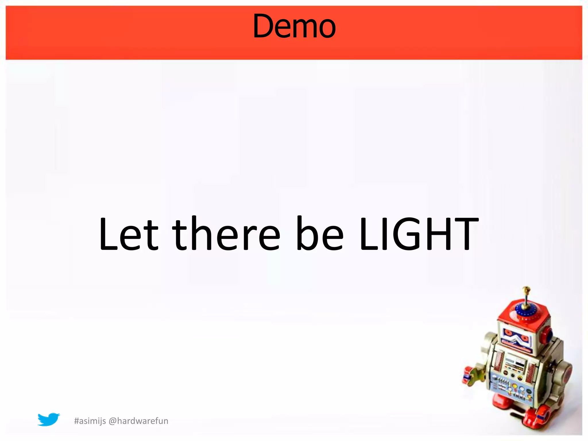 Demo




     Let there be LIGHT


#asimijs @hardwarefun
 