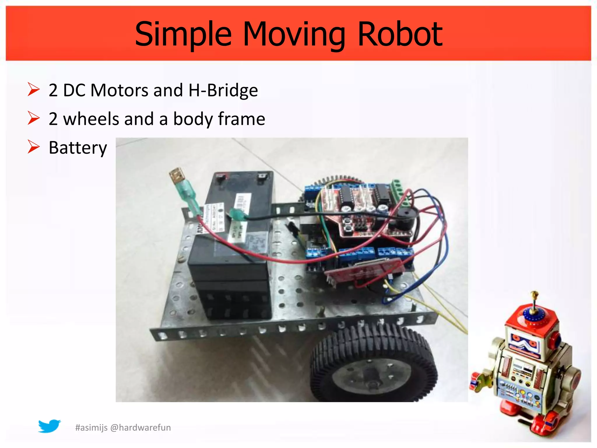 Simple Moving Robot
 2 DC Motors and H-Bridge
 2 wheels and a body frame
 Battery




     #asimijs @hardwarefun
 