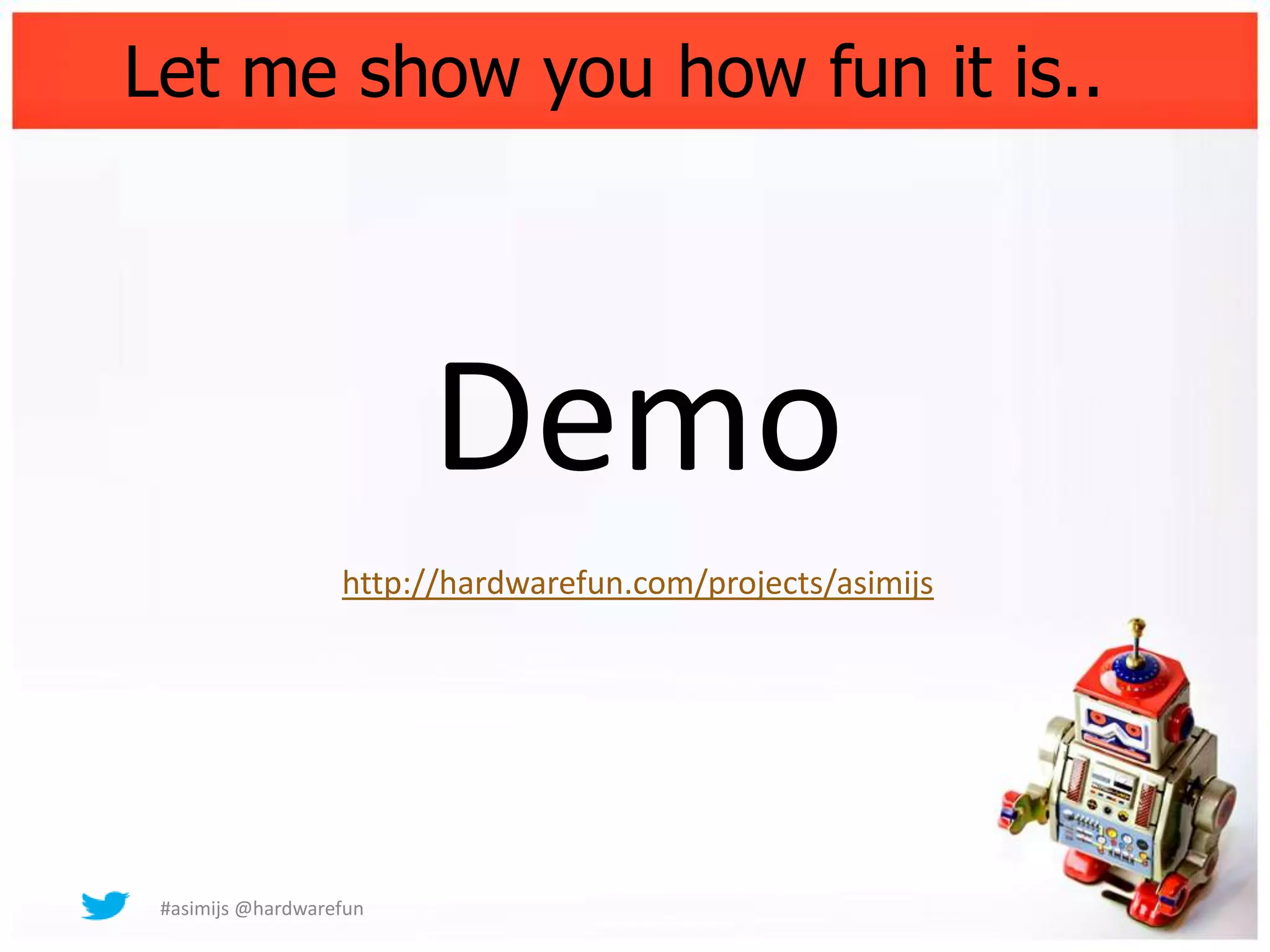 Let me show you how fun it is..




                         Demo
                   http://hardwarefun.com/projects/asimijs




 #asimijs @hardwarefun
 