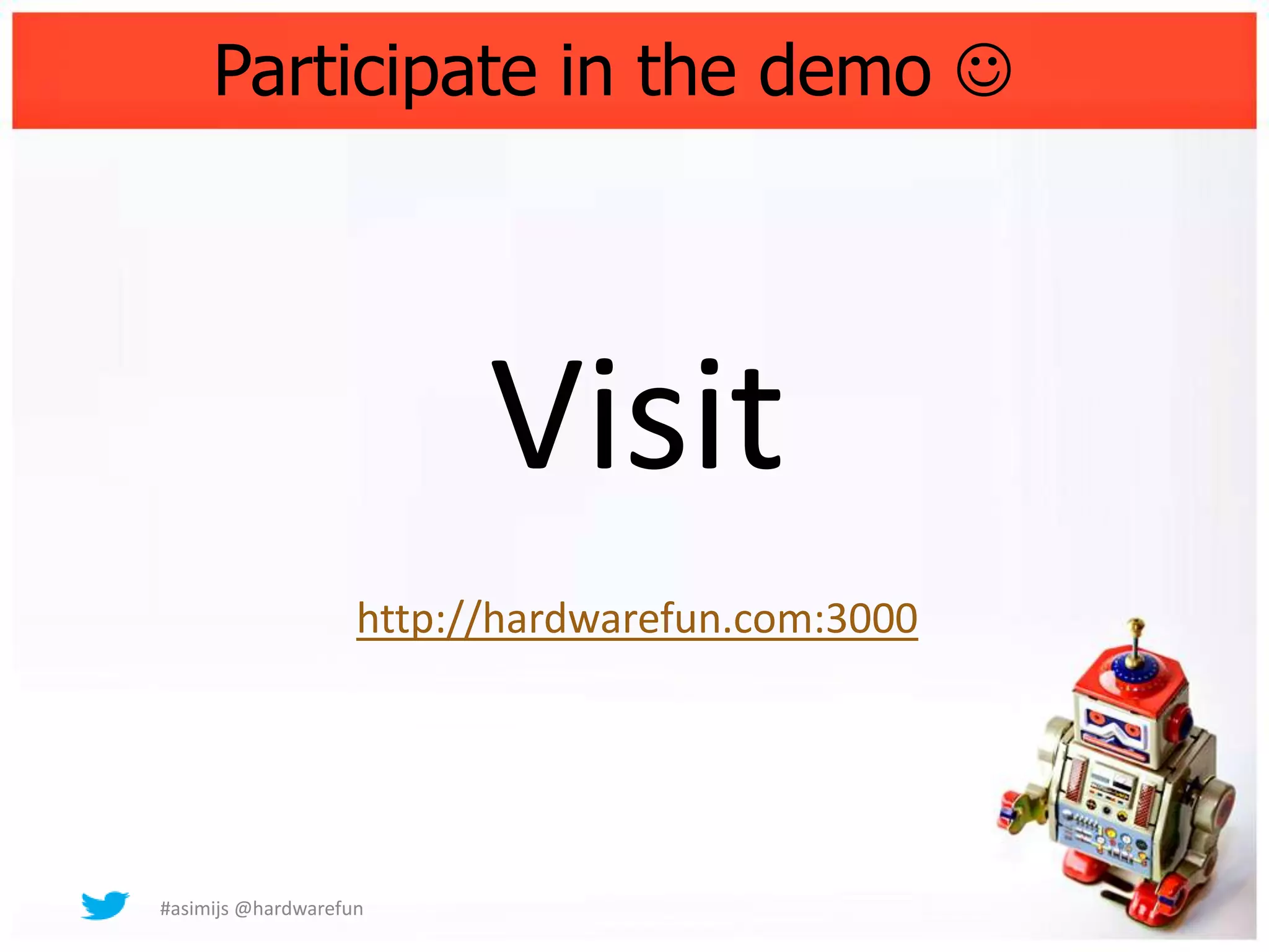 Participate in the demo 




                          Visit
                    http://hardwarefun.com:3000




#asimijs @hardwarefun
 