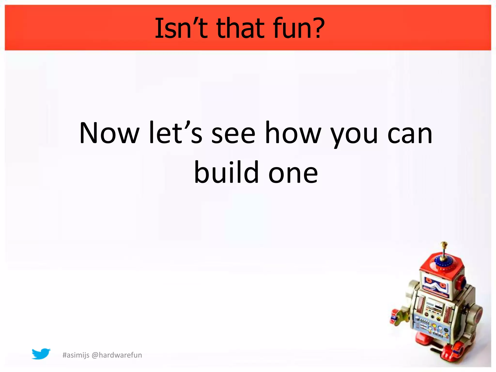 Isn’t that fun?


    Now let’s see how you can
            build one




#asimijs @hardwarefun
 