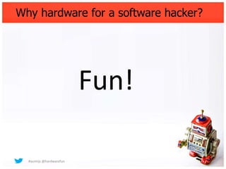 Why hardware for a software hacker?




                          Fun!

  #asimijs @hardwarefun
 