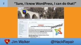 Jim Walker @HackRepair
2 “Sure, I know WordPress, I can do that!”
 