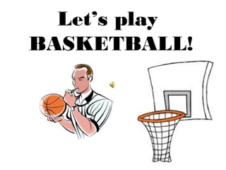 Let’s play
BASKETBALL!
 