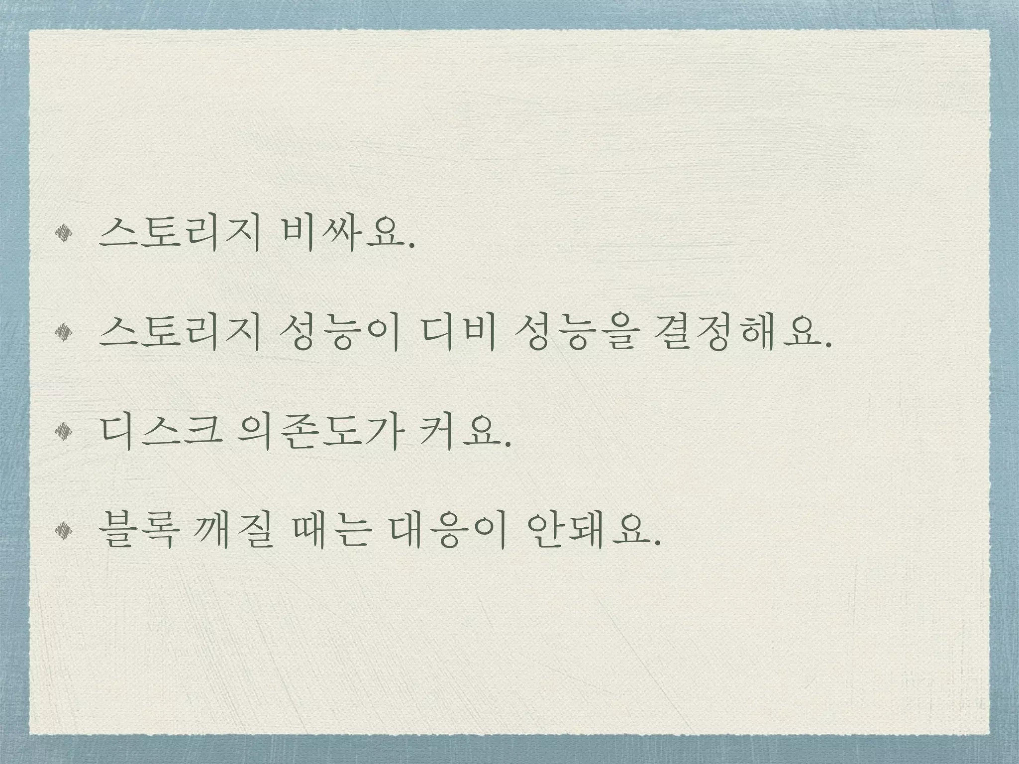 스토리지 비싸요.
스토리지 성능이 디비 성능을 결정해요.
디스크 의존도가 커요.
블록 깨질 때는 대응이 안돼요.
 