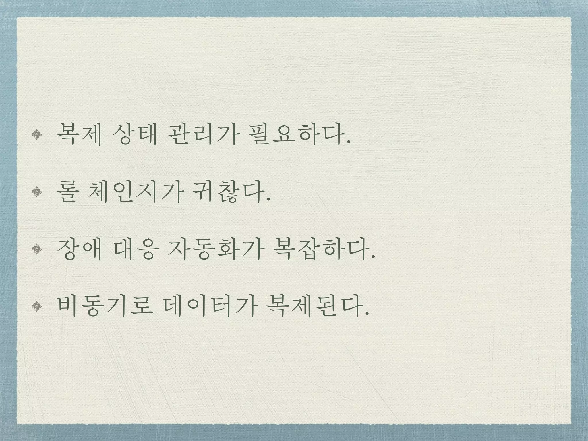 복제 상태 관리가 필요하다.
롤 체인지가 귀찮다.
장애 대응 자동화가 복잡하다.
비동기로 데이터가 복제된다.
 