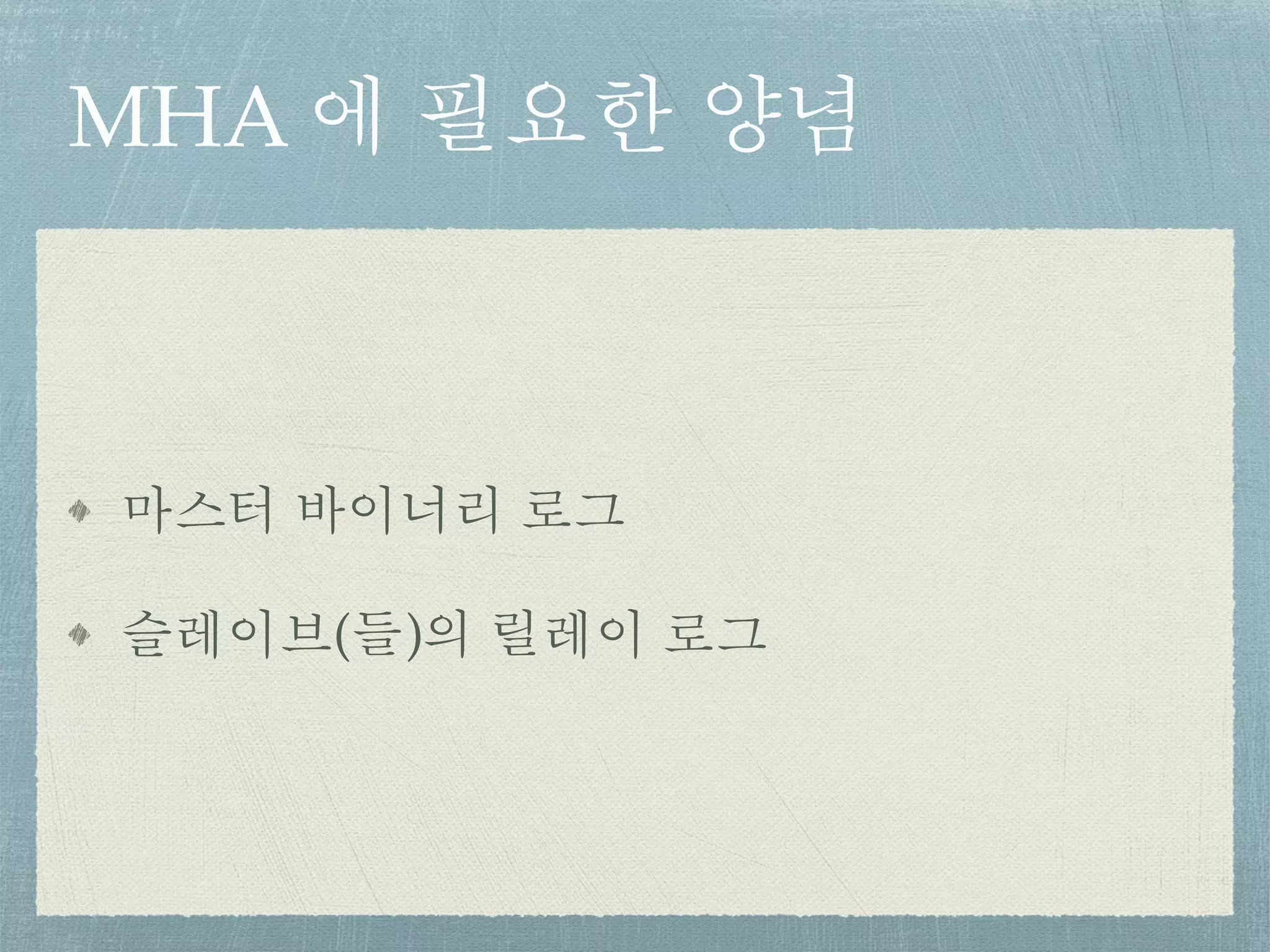 MHA 에 필요한 양념
마스터 바이너리 로그
슬레이브(들)의 릴레이 로그
 