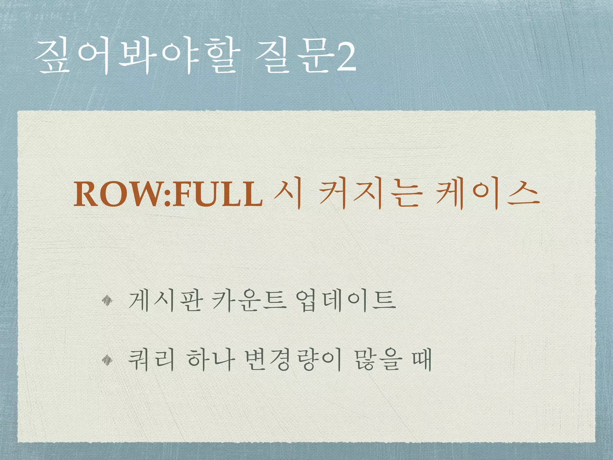 짚어봐야할 질문2
ROW:FULL 시 커지는 케이스
게시판 카운트 업데이트
쿼리 하나 변경량이 많을 때
 