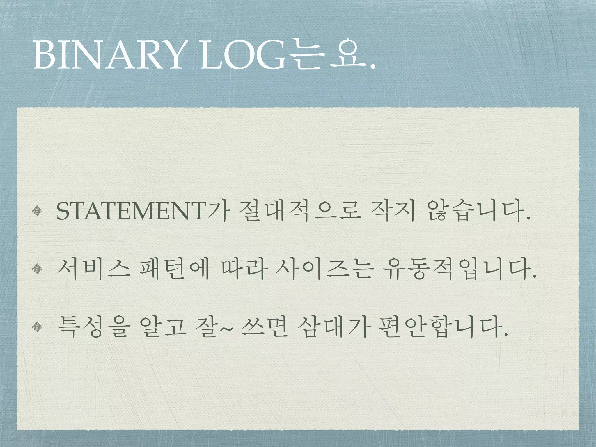 BINARY LOG는요.
STATEMENT가 절대적으로 작지 않습니다.
서비스 패턴에 따라 사이즈는 유동적입니다.
특성을 알고 잘~ 쓰면 삼대가 편안합니다.
 