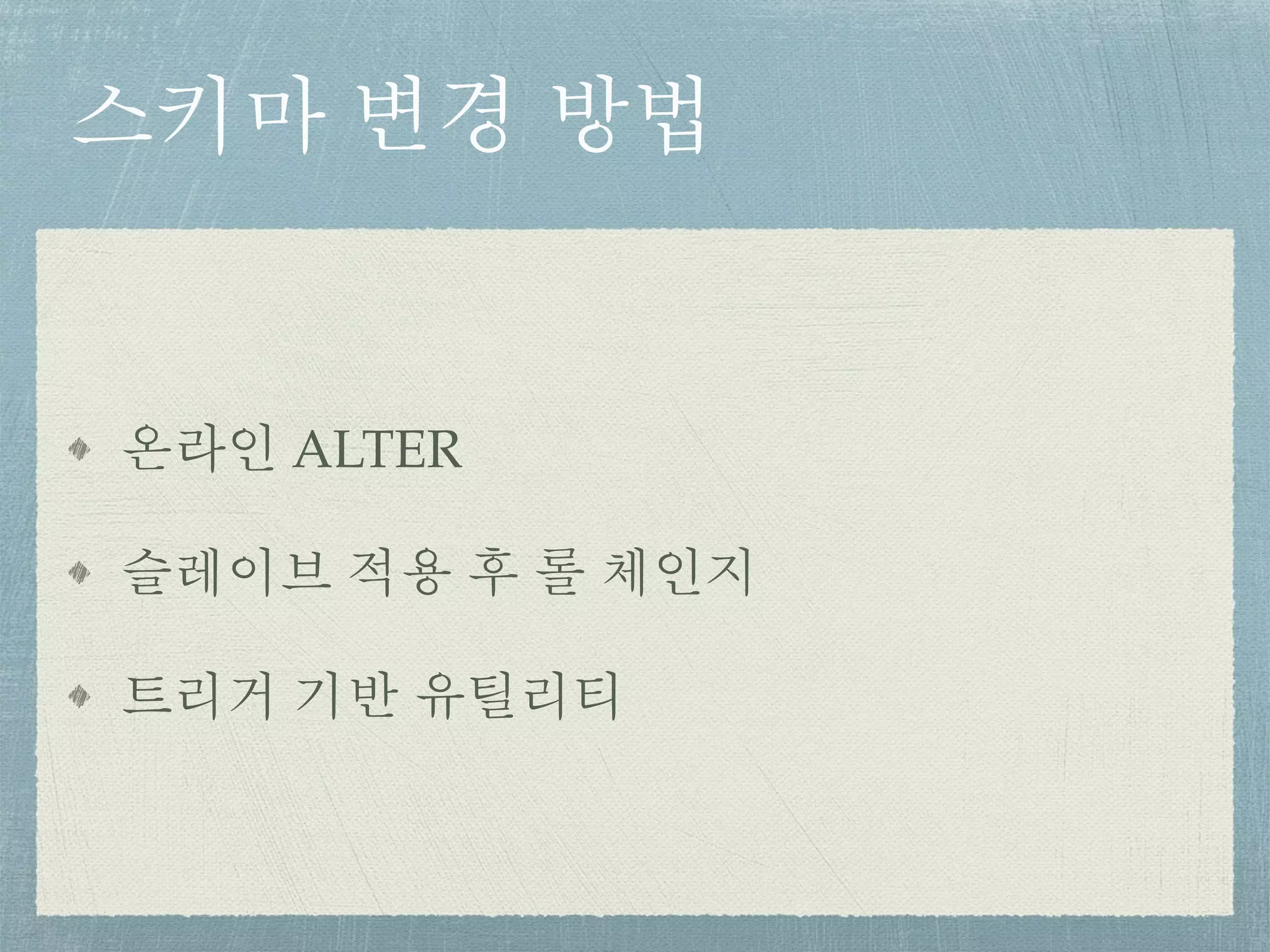 스키마 변경 방법
온라인 ALTER
슬레이브 적용 후 롤 체인지
트리거 기반 유틸리티
 