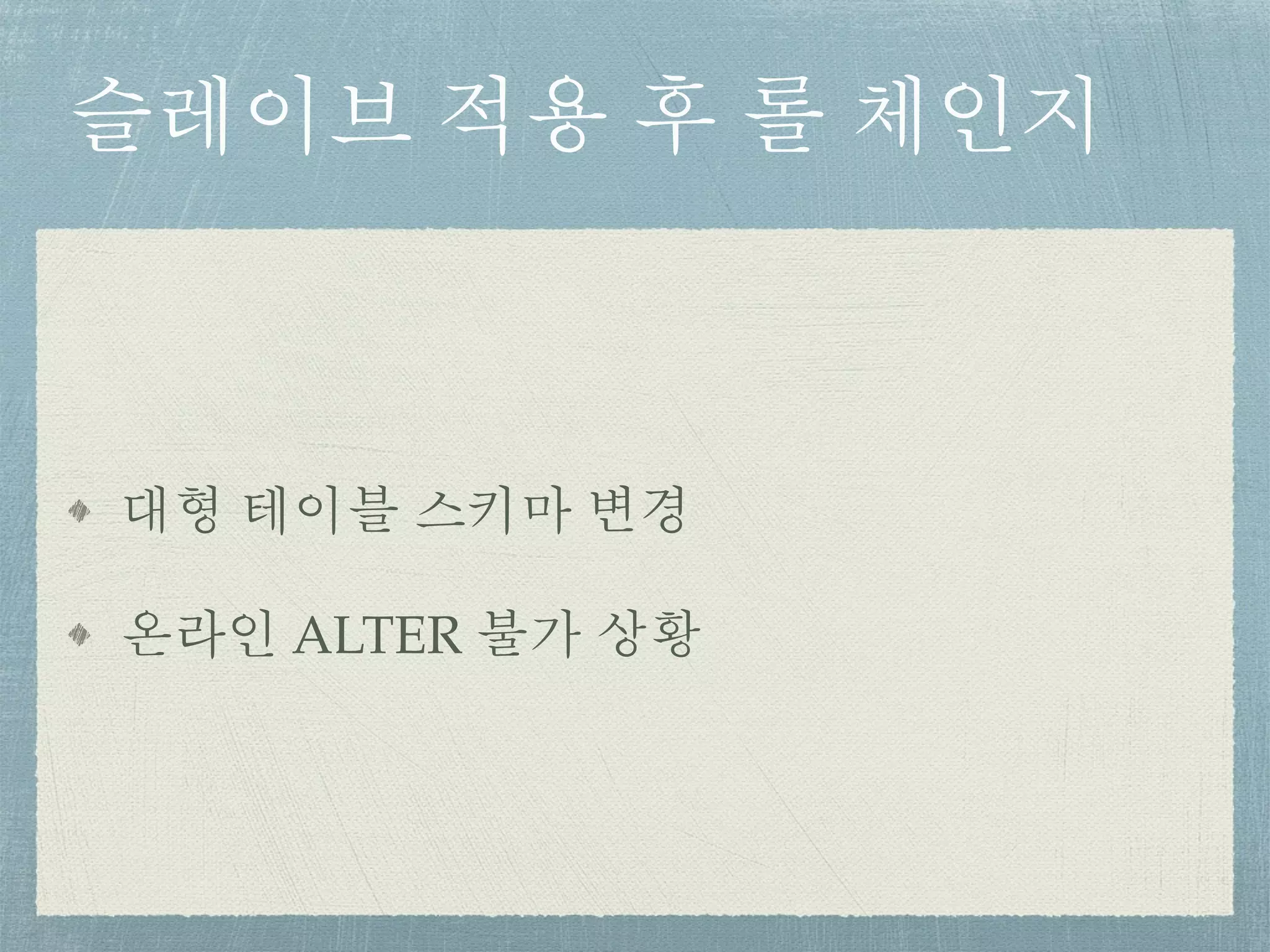슬레이브 적용 후 롤 체인지
대형 테이블 스키마 변경
온라인 ALTER 불가 상황
 